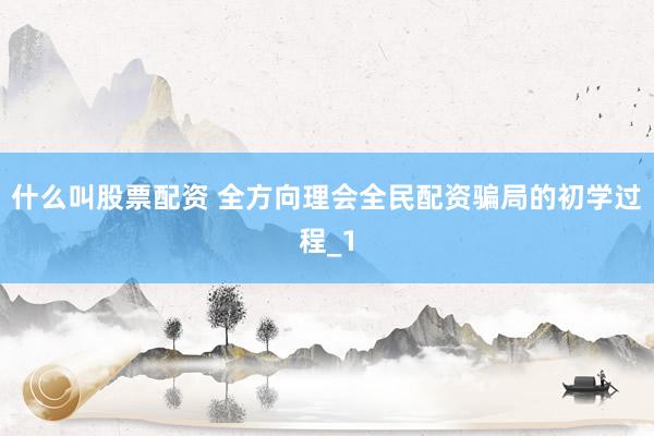 什么叫股票配资 全方向理会全民配资骗局的初学过程_1