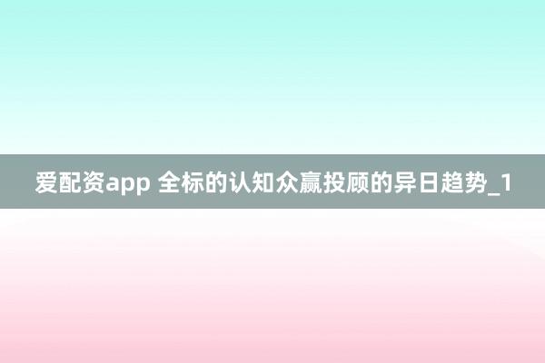 爱配资app 全标的认知众赢投顾的异日趋势_1