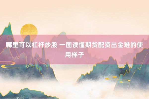 哪里可以杠杆炒股 一图读懂期货配资出金难的使用样子