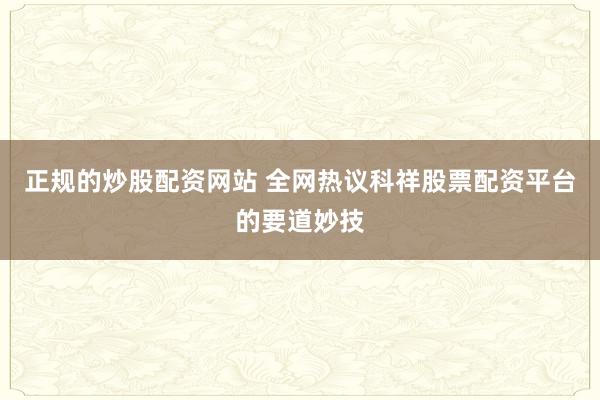 正规的炒股配资网站 全网热议科祥股票配资平台的要道妙技