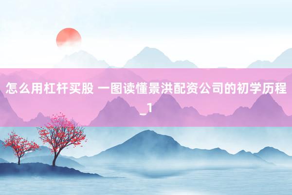 怎么用杠杆买股 一图读懂景洪配资公司的初学历程_1