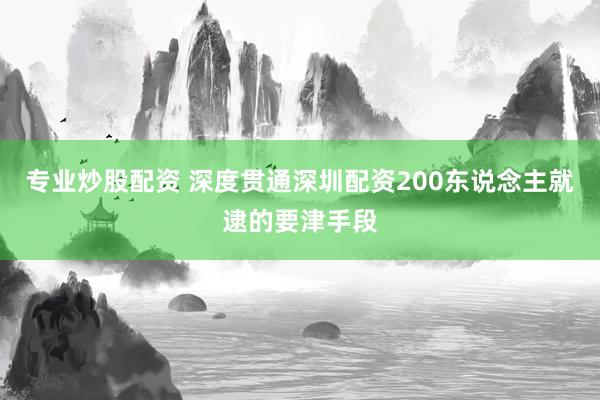 专业炒股配资 深度贯通深圳配资200东说念主就逮的要津手段