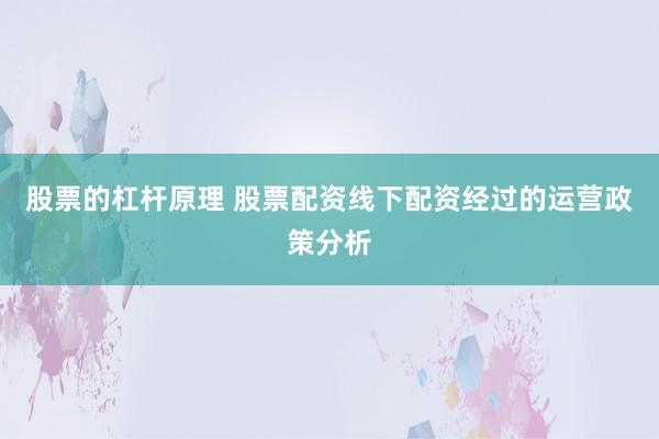 股票的杠杆原理 股票配资线下配资经过的运营政策分析
