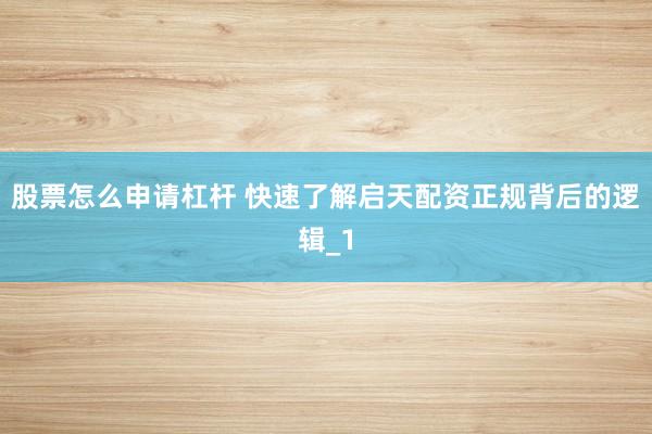 股票怎么申请杠杆 快速了解启天配资正规背后的逻辑_1