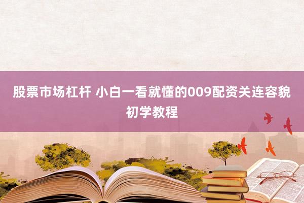 股票市场杠杆 小白一看就懂的009配资关连容貌初学教程
