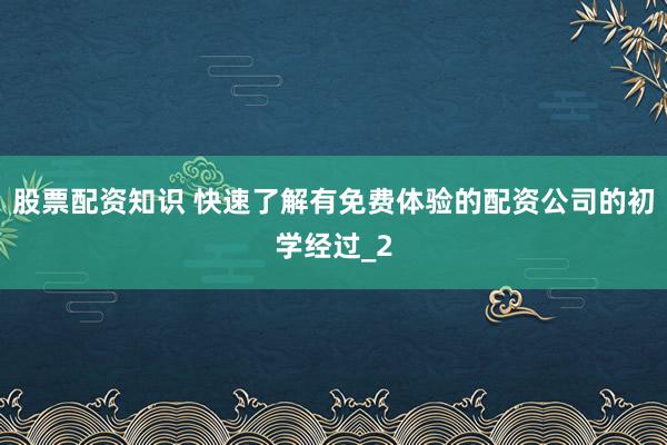 股票配资知识 快速了解有免费体验的配资公司的初学经过_2